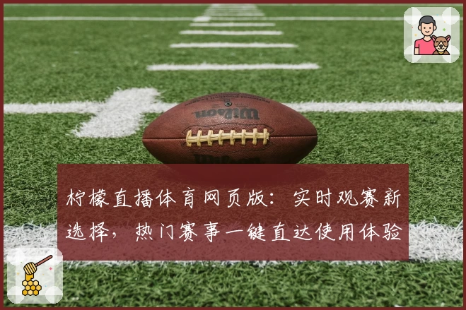柠檬直播体育网页版：实时观赛新选择，热门赛事一键直达使用体验分享
