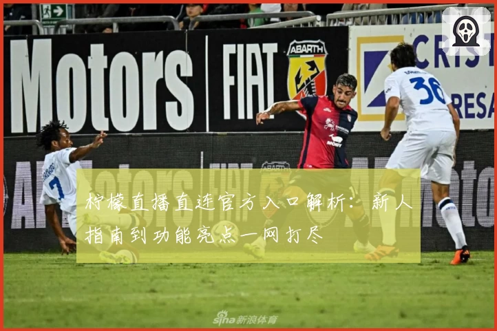 柠檬直播直连官方入口解析：新人指南到功能亮点一网打尽