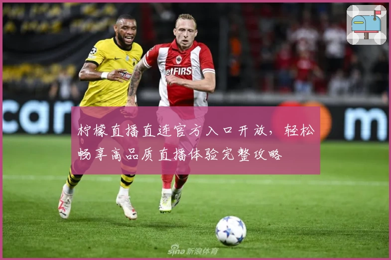 柠檬直播直连官方入口开放，轻松畅享高品质直播体验完整攻略