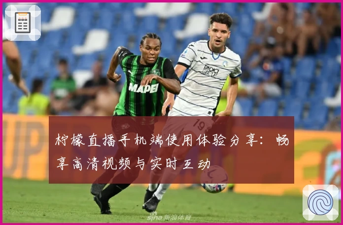 柠檬直播手机端使用体验分享：畅享高清视频与实时互动