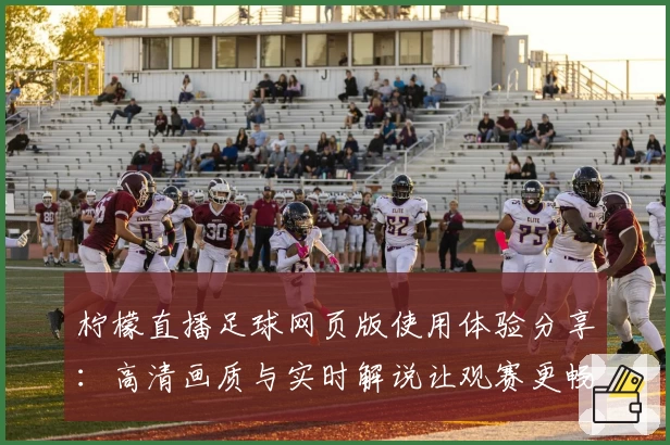 柠檬直播足球网页版使用体验分享：高清画质与实时解说让观赛更畅快