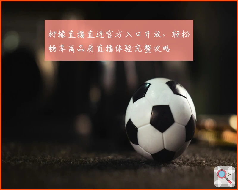 柠檬直播直连官方入口开放，轻松畅享高品质直播体验完整攻略