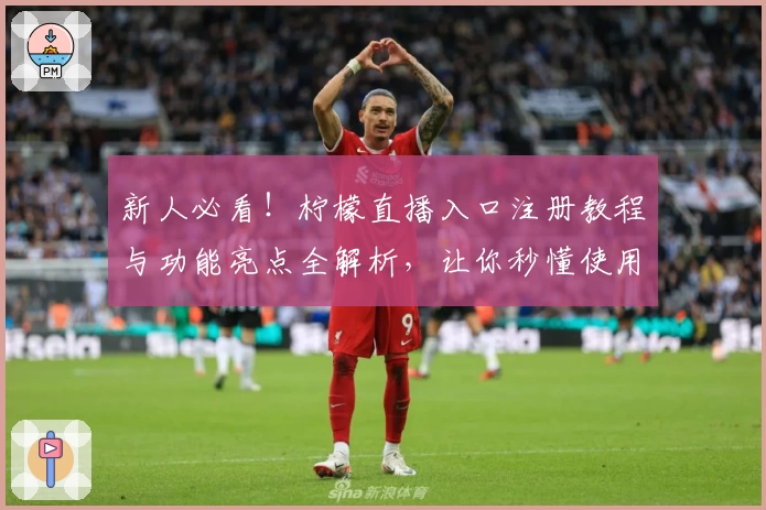 新人必看！柠檬直播入口注册教程与功能亮点全解析，让你秒懂使用秘诀
