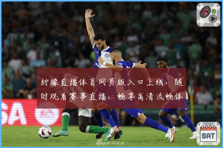 柠檬直播体育网页版入口上线,随时观看赛事直播,畅享高清流畅体验