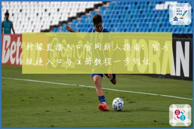 柠檬直播入口官网新人指南：官方极速入口与注册教程一步到位