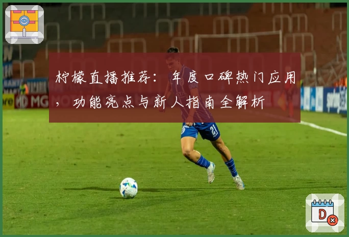 柠檬直播推荐:年度口碑热门应用,功能亮点与新人指南全解析