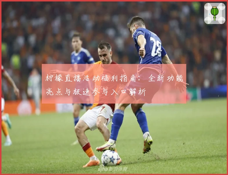 柠檬直播活动福利指南：全新功能亮点与极速参与入口解析