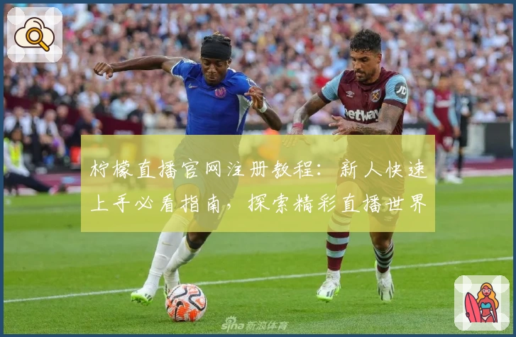 柠檬直播官网注册教程：新人快速上手必看指南，探索精彩直播世界