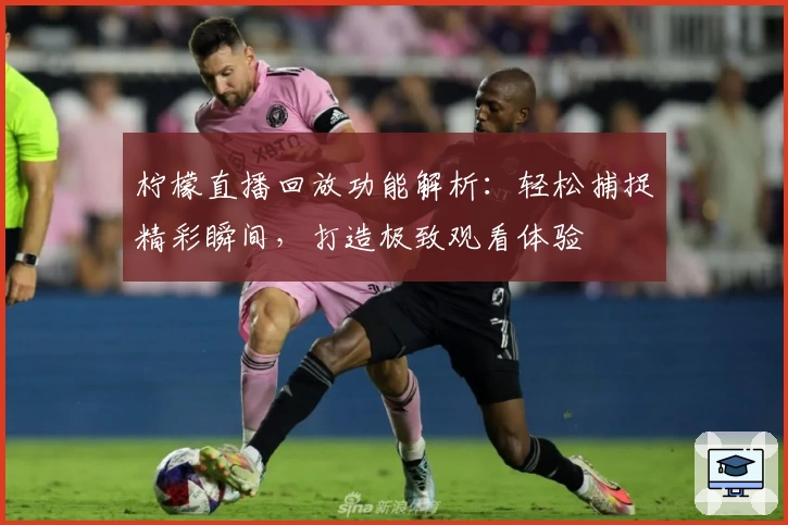 柠檬直播回放功能解析：轻松捕捉精彩瞬间，打造极致观看体验