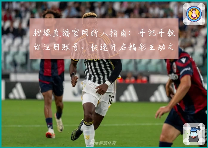 柠檬直播官网新人指南：手把手教你注册账号，快速开启精彩互动之旅