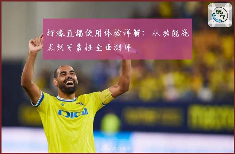 柠檬直播使用体验详解：从功能亮点到可靠性全面测评