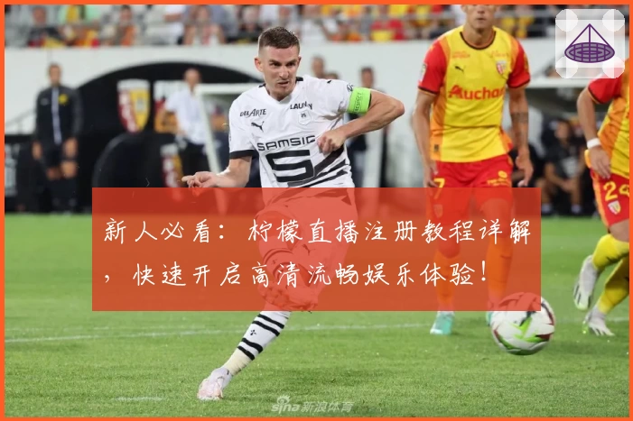 新人必看:柠檬直播注册教程详解,快速开启高清流畅娱乐体验!