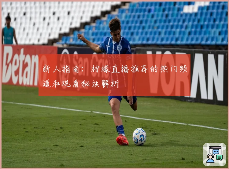 新人指南：柠檬直播推荐的热门频道和观看秘诀解析