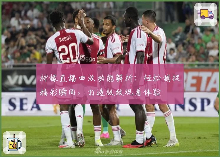 柠檬直播回放功能解析：轻松捕捉精彩瞬间，打造极致观看体验