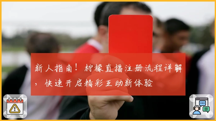 新人指南！柠檬直播注册流程详解，快速开启精彩互动新体验