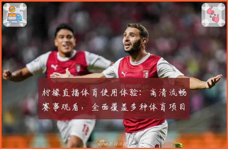 柠檬直播体育使用体验：高清流畅赛事观看，全面覆盖多种体育项目