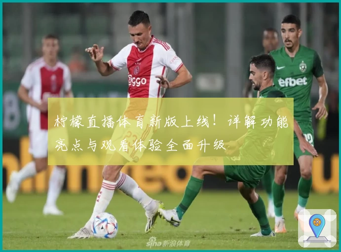 柠檬直播体育新版上线!详解功能亮点与观看体验全面升级