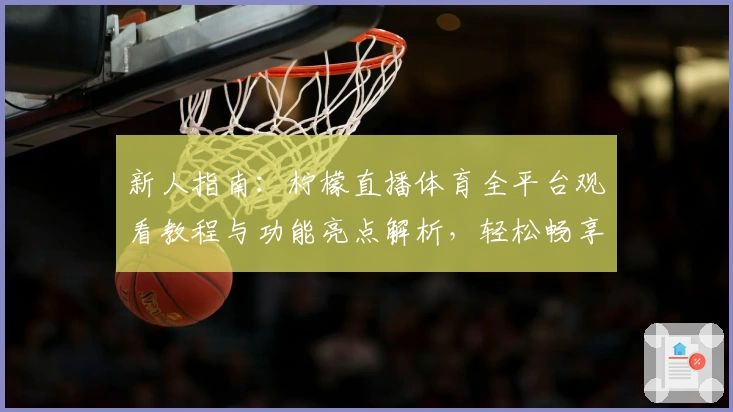 新人指南:柠檬直播体育全平台观看教程与功能亮点解析,轻松畅享高清赛事体验