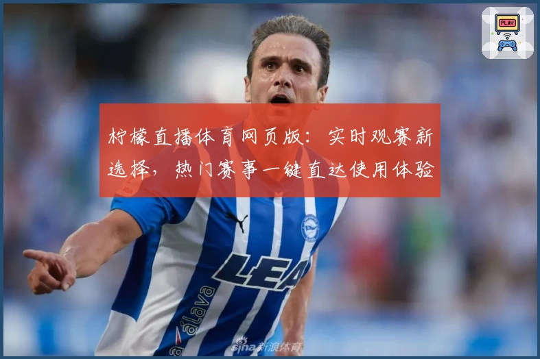 柠檬直播体育网页版：实时观赛新选择，热门赛事一键直达使用体验分享